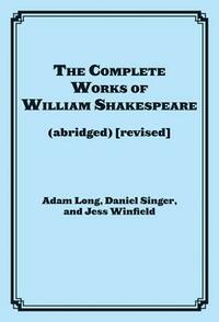 The Complete Works of William Shakespeare: (abridged) (revised) by Adam Long, Daniel Singer, Jess Winfield