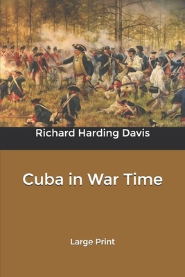 Cuba in War Time: Large Print by Richard Harding Davis