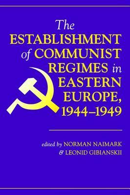 The Establishment Of Communist Regimes In Eastern Europe, 1944-1949 by Leonid Gibianskii, Norman M. Naimark