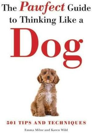 Pawfect Guide to Thinking Like a Dog by Karen Wild, Emma Milne