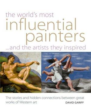 The World's Most Influential Painters: And the Artists They Inspired by David Gariff