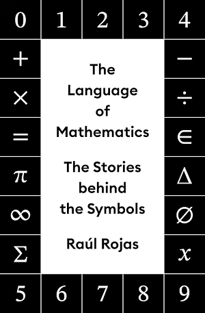 The Language of Mathematics: The Stories Behind the Symbols by Raúl Rojas