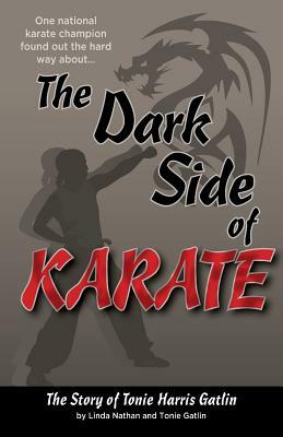 The Dark Side of Karate: The Story of Tonie Harris Gatlin by Linda Nathan, Tonie Gatlin