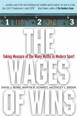 The Wages of Wins: Taking Measure of the Many Myths in Modern Sport by Stacey L. Brook, Martin Schmidt, Martin B. Schmidt, Stacey Brook, David J. Berri