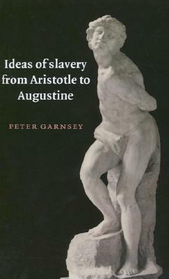 Ideas of Slavery from Aristotle to Augustine by Peter Garnsey