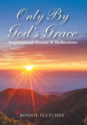 Only by God'S Grace: Inspirational Poems & Reflections by Ronald Fletcher