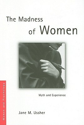 The Madness of Women: Myth and Experience by Jane Ussher, Jane M. Ussher