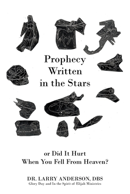 Prophecy Written in the Stars: Or Did It Hurt When You Fell From Heaven? by Larry Anderson