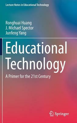 Educational Technology: A Primer for the 21st Century by J. Michael Spector, Junfeng Yang, Ronghuai Huang