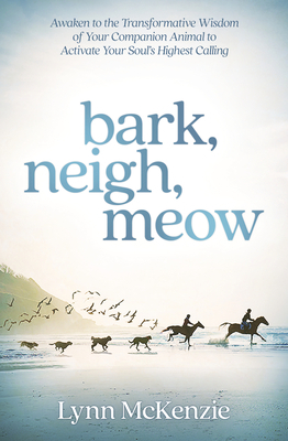 Bark, Neigh, Meow: Awaken to the Transformative Wisdom of Your Companion Animal to Activate Your Soul's Highest Calling by Lynn McKenzie, Melinda Folse