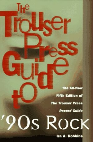 The Trouser Press Guide to 90's Rock by Ira A. Robbins
