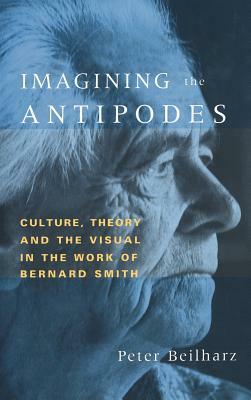Imagining the Antipodes: Culture, Theory and the Visual in the Work of Bernard Smith by Peter Beilharz