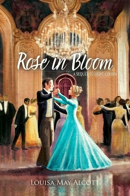 Rose in Bloom A Sequel to 'Eight Cousins': By Louisa May Alcott (Annotated) by Louisa May Alcott