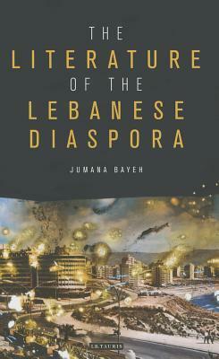 The Literature of the Lebanese Diaspora: Representations of Place and National Identity by Jumana Bayeh