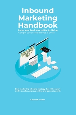 Inbound Marketing Handbook Make your business visible Using Google, Social Media, Blogs & Email. Best marketing inbound strategy that will convert tra by Kenneth Parker