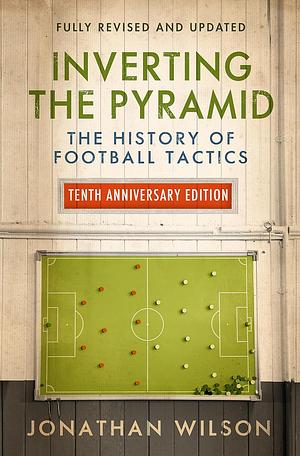 Inverting the Pyramid: The History of Football Tactics by Jonathan Wilson