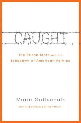 Caught: The Prison State and the Lockdown of American Politics by Marie Gottschalk