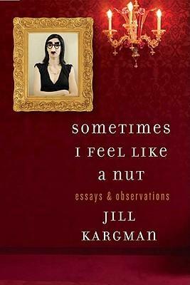 Sometimes I Feel Like a Nut: Essays and Observations From An Odd Mom Out: Essays and Observations by Jill Kargman