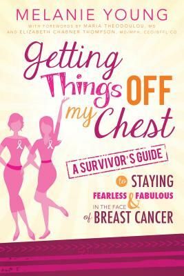Getting Things Off My Chest: A Survivor's Guide to Staying Fearless and Fabulous in the Face of Breast Cancer by Melanie Young