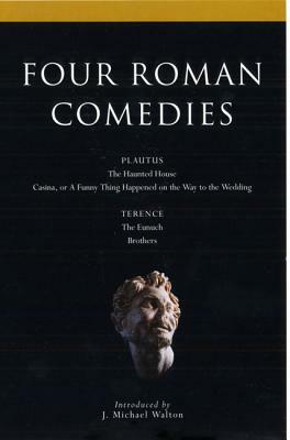 Four Roman Comedies: The Haunted House/Casina, or a Funny Thing Happened on the Way to the Wedding/The Eunuch/Brothers by Terence, Plautus
