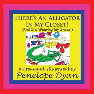 There's an Alligator in My Closet! (and It's Wearing My Shoes.) by Penelope Dyan