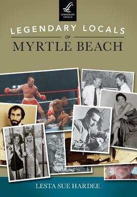 Legendary Locals of Myrtle Beach by Lesta Sue Hardee