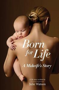 Born for Life: A Midwife's Story by Julie Watson