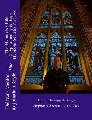 The Hypnotists Bible (Hypnotherapy & Stage Hypnosis Secrets) Part Two by Jonathan Royle, Delavar