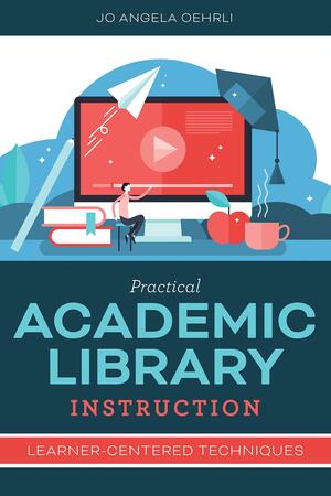 Practical Academic Library Instruction: Learner-Centered Techniques by Jo Angela Oehrli