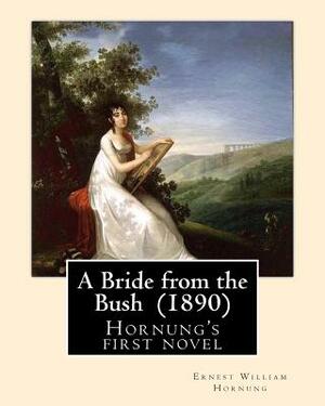 A Bride from the Bush (1890). By: Ernest William Hornung: Hornung's first novel by Ernest William Hornung