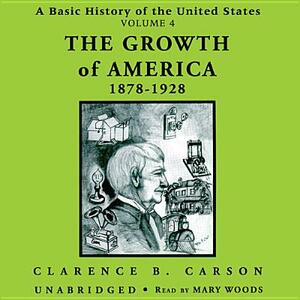 A Basic History of the United States, Vol. 4: The Growth of America, 1878-1928 by Clarence B. Carson