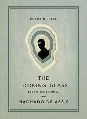 The Looking-Glass: Essential Stories by Machado de Assis
