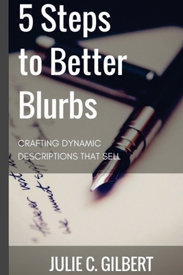 5 Steps to Better Blurbs: Crafting Dynamic Descriptions that Sell by Julie C. Gilbert