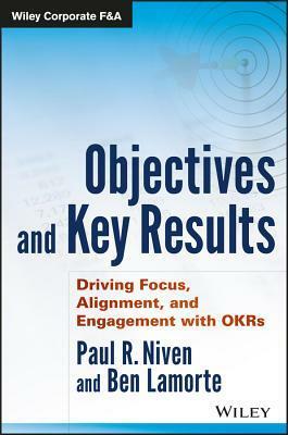 Objectives and Key Results: Driving Focus, Alignment, and Engagement with OKRs (Wiley Corporate F&A) by Paul R. Niven, Ben Lamorte