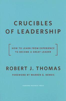 Crucibles of Leadership: How to Learn from Experience to Become a Great Leader by Robert J. Thomas