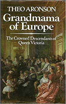 Grandmama of Europe: The Crowned Descendants of Queen Victoria by Theo Aronson