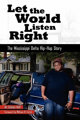Let the World Listen Right: The Mississippi Delta Hip-Hop Story by Ali Colleen Neff