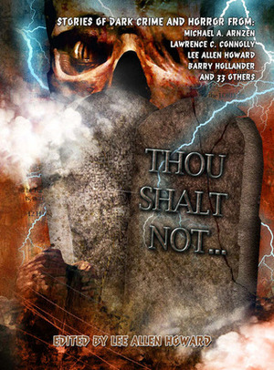 Thou Shalt Not... by Lee Allen Howard, Heather Wardell, Barbara Stanley, M. Stephen Lukac, Dave Raines, Mary Aldrin, Leslie Brown, Megan Crewe, Barbara Malenky, Alison Littlewood, William Jones, Mike Bohatch, Marguerite Croft, B.M. Freman, Eugie Foster, Michael A. Arnzen, Stephen D. Rogers, Michelle Mellon, John M. Floyd, Lee Forsythe, Jennifer Busick, Cristopher Fisher, Barry Hollander, Lawrence C. Connolly, Simcha Laib Kuritzky, Jennifer D. Munro, Derwin Mak, Sarah Brandel, Mark Tullius, Chris Stout, Kevin J. Anderson, Marc Paoletti, Jacqueline West, Lisa Silverthorne, Bev Vincent, K. Tempest Bradford, Derryl Murphy