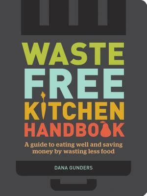 Waste-Free Kitchen Handbook: A Guide to Eating Well and Saving Money by Wasting Less Food (Zero Waste Home, Zero Waste Book, Sustainable Living Boo by Dana Gunders