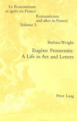 Eugène Fromentin: A Life in Art and Letters by Barbara Wright