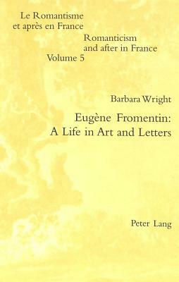 Eugène Fromentin: A Life in Art and Letters by Barbara Wright