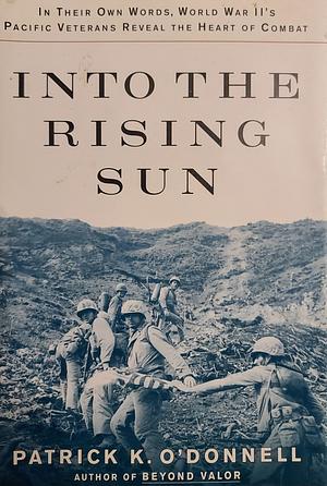 Into the Rising Sun: In Their Own Words, World War II's Pacific Veterans Reveal the Heart of Combat by Patrick K. O'Donnell