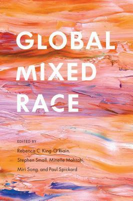 Global Mixed Race by Miri Song, Stephen Small, Rebecca C. King-O'Riain, Minelle Mahtani, Paul Spickard