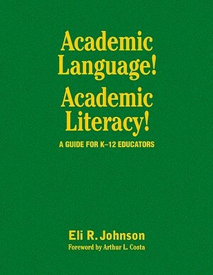 Academic Language! Academic Literacy!: A Guide for K-12 Educators by Eli R. Johnson