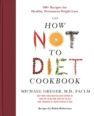 The How Not To Diet Cookbook: 100+ Recipes for Healthy, Permanent Weight Loss by Michael Greger, Robin Robertson