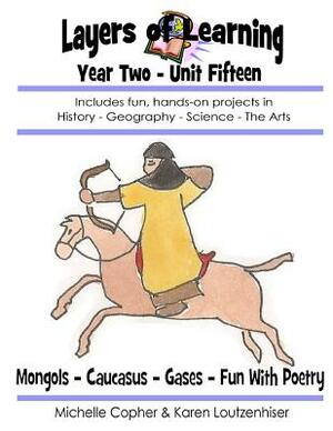 Layers of Learning Year Two Unit Fifteen: Mongols, Caucasus, Gases & Kinetic Theory, Fun With Poetry by Karen Loutzenhiser, Michelle Copher