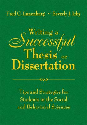 Writing a Successful Thesis or Dissertation: Tips and Strategies for Students in the Social and Behavioral Sciences by Beverly J. Irby, Fred C. Lunenburg