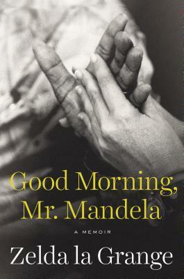 Good Morning, Mr. Mandela: A Memoir by Zelda la Grange