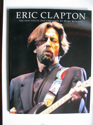 Eric Clapton: The New Visual Documentary by Marc Roberty