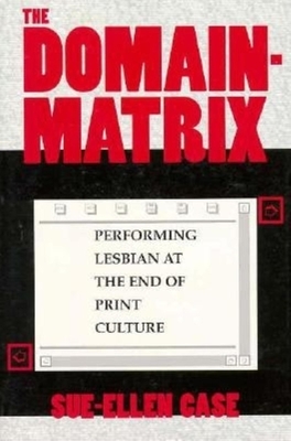 The Domain-Matrix: Performing Lesbian at the End of Print Culture by Sue-Ellen Case